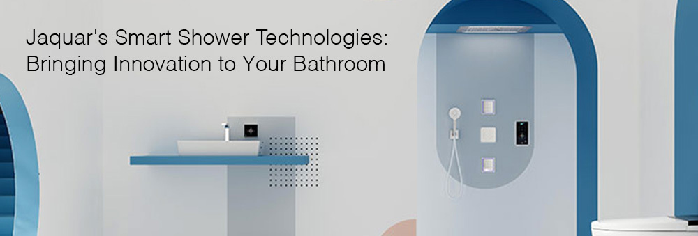 Jaquar's Smart Shower Technologies: Bringing Innovation to Your Bathroom